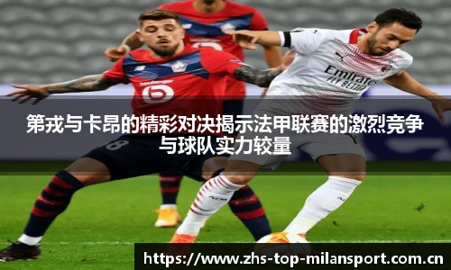 第戎与卡昂的精彩对决揭示法甲联赛的激烈竞争与球队实力较量